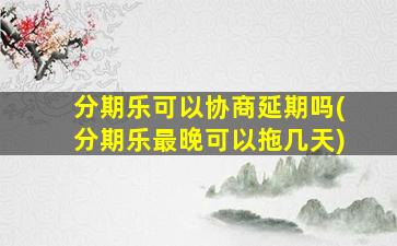 分期乐可以协商延期吗(分期乐最晚可以拖几天)
