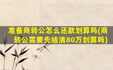 准备商转公怎么还款划算吗(商转公需要先结清80万划算吗)