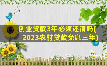 创业贷款3年必须还清吗(2023农村贷款免息三年)