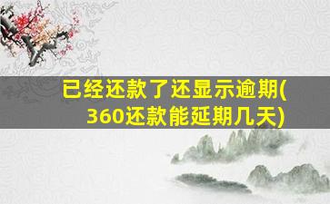 已经还款了还显示逾期(360还款能延期几天)