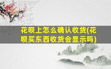 花呗上怎么确认收货(花呗买东西收货会显示吗)