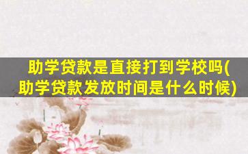 助学贷款是直接打到学校吗(助学贷款发放时间是什么时候)