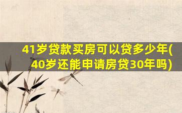 41岁贷款买房可以贷多少年(40岁还能申请房贷30年吗)