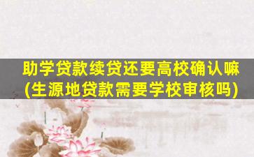 助学贷款续贷还要高校确认嘛(生源地贷款需要学校审核吗)