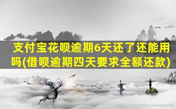 支付宝花呗逾期6天还了还能用吗(借呗逾期四天要求全额还款)