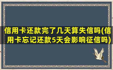 信用卡还款完了几天算失信吗(信用卡忘记还款5天会影响征信吗)