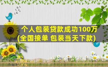 个人包装贷款成功100万(全国接单 包装当天下款)