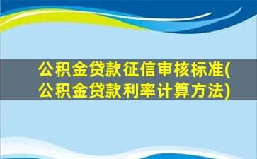 公积金贷款征信审核标准(公积金贷款利率计算方法)