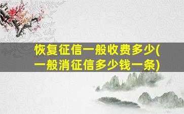 恢复征信一般收费多少(一般消征信多少钱一条)