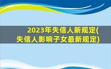 2023年失信人新规定(失信人影响子女最新规定)