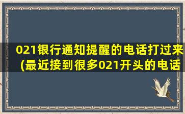 021银行通知提醒的电话打过来(最近接到很多021开头的电话)