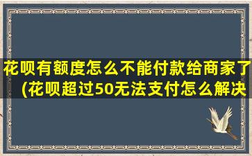 花呗有额度怎么不能付款给商家了(花呗超过50无法支付怎么解决)