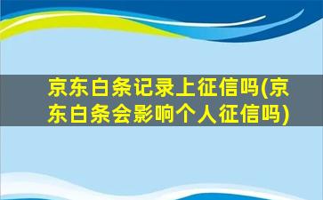 京东白条记录上征信吗(京东白条会影响个人征信吗)