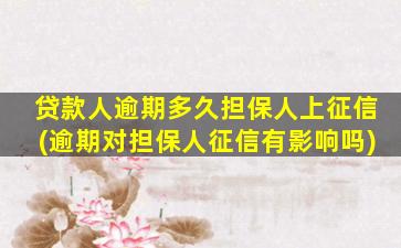 贷款人逾期多久担保人上征信(逾期对担保人征信有影响吗)