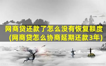 网商贷还款了怎么没有恢复额度(网商贷怎么协商延期还款3年)