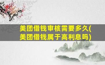 美团借钱审核需要多久(美团借钱属于高利息吗)