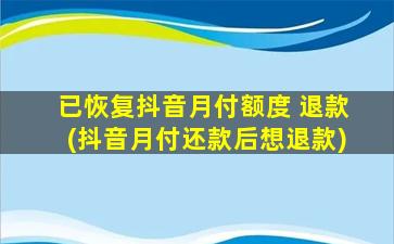 已恢复抖音月付额度 退款(抖音月付还款后想退款)