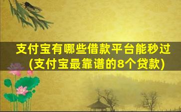 支付宝有哪些借款平台能秒过(支付宝最靠谱的8个贷款)