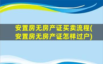 安置房无房产证买卖流程(安置房无房产证怎样过户)