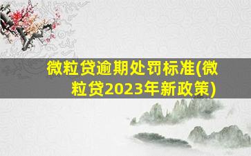 微粒贷逾期处罚标准(微粒贷2023年新政策)