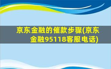 京东金融的催款步骤(京东金融95118客服电话)